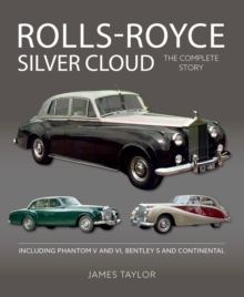 Rolls-Royce Silver Cloud - The Complete Story : Including Phantom V and VI, Bentley S and Continental