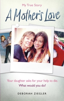 A Mother's Love : Your daughter asks for your help to die. What would you do?, Paperback / softback Book A Mother's Love : Your daughter asks for your help to die. What would you do?, Paperback / softback Book