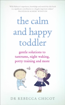 The Calm and Happy Toddler : Gentle Solutions to Tantrums, Night Waking, Potty Training and More