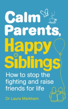 Calm Parents, Happy Siblings : How to stop the fighting and raise friends for life