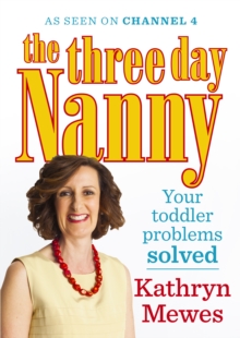 The Three Day Nanny: Your Toddler Problems Solved : Practical advice to help you parent with ease and raise a calm and confident child