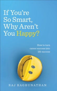 If Youre So Smart, Why Arent You Happy? : How to turn career success into life success