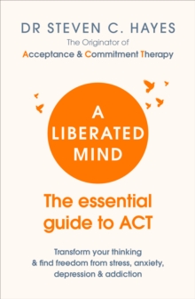 A Liberated Mind : The essential guide to ACT