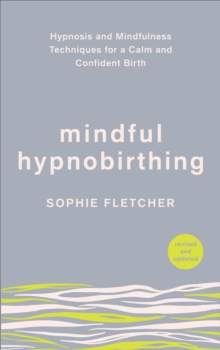 Mindful Hypnobirthing : Hypnosis And Mindfulness Techniques For A Calm And Confident Birth