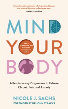 Mind Your Body : A Revolutionary Programme To Release Chronic Pain And Anxiety