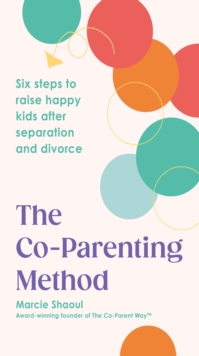 The Co-Parenting Method : Six steps to raise happy kids after separation and divorce