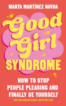 Good Girl Syndrome : How to Stop People Pleasing and Finally Be Yourself