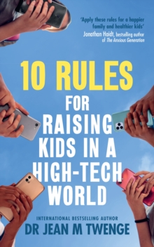 10 Rules for Raising Kids in a High-Tech World : How Parents Can Stop Smartphones, Social Media and Gaming from Taking Over Their Children's Lives
