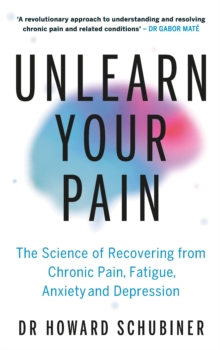 Unlearn Your Pain : The Science of Recovering from Chronic Pain, Fatigue, Anxiety, and Depression