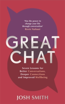 Great Chat : Seven Lessons for Better Conversations, Deeper Connections and Improved Wellbeing