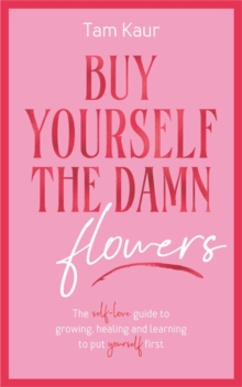 Buy Yourself the Damn Flowers : The self-love guide to growing, healing and learning to put yourself first