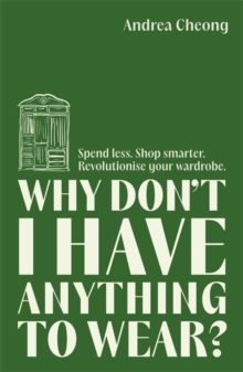 Why Don't I Have Anything to Wear? : Spend Less. Shop Smarter. Revolutionise Your Wardrobe