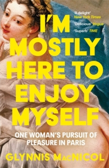 I'm Mostly Here to Enjoy Myself : One Woman's Pursuit of Pleasure in Paris