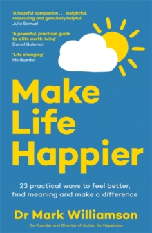 Make Life Happier : 23 Practical Ways to Feel Better, Find Meaning and Make a Difference: The No. 1 Sunday Times Bestseller