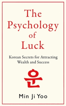 The Psychology of Luck : Korean Secrets for Attracting Wealth and Success