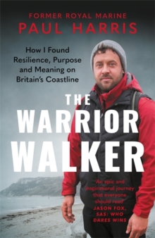 The Warrior Walker : How I Found Resilience, Purpose and Meaning on Britain's Coastline