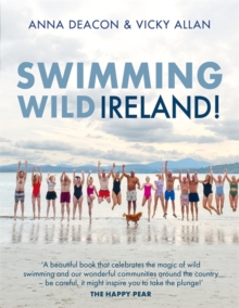 Swimming Wild Ireland : A Celebration of Irelands Incredible Wild Swimming Communities