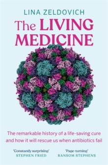 The Living Medicine : The remarkable history of a life-saving cure and how it will rescue us when antibiotics fail