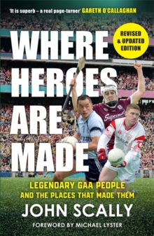 Where Heroes Are Made : Legendary GAA People and the Places That Made Them