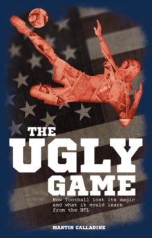 The Ugly Game : How Football Lost Its Magic and What It Could Learn from the NFL