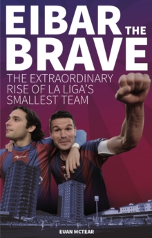 Eibar the Brave : The Extraordinary Rise of la Liga's Smallest Team