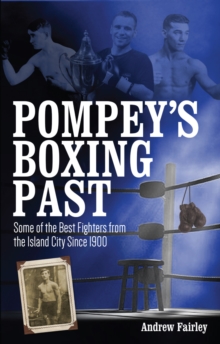Pompey's Boxing Past : Some of the Best Fighters from the Island City Since 1900, Paperback / softback Book Pompey's Boxing Past : Some of the Best Fighters from the Island City Since 1900, Paperback / softback Book