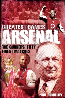 Arsenal Greatest Games : The Gunners' Fifty Finest Matches, Hardback Book Arsenal Greatest Games : The Gunners' Fifty Finest Matches, Hardback Book