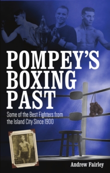 Pompey's Boxing Past : Some of the Best Fighters from the Island City Since 1900