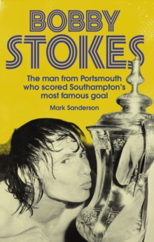 Bobby Stokes : The Man from Portsmouth Who Scored Southampton's Most Famous Goal