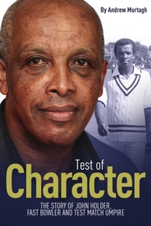 Test of Character : The Story of John Holder, Fast Bowler and Test Match Umpire