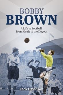 Bobby Brown : A Life in Football, from Goals to the Dugout, Hardback Book Bobby Brown : A Life in Football, from Goals to the Dugout, Hardback Book
