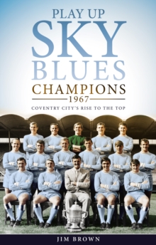 Play Up Sky Blues : Champions 1967: Coventry City's Rise to the Top, Hardback Book Play Up Sky Blues : Champions 1967: Coventry City's Rise to the Top, Hardback Book