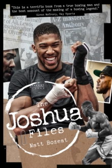 The Anthony Joshua Files : The Career of Britain's Heavyweight Hero