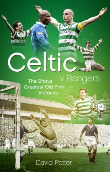 Celtic v Rangers : The Hoops' Fifty Finest Old Firm Derby Day Triumphs