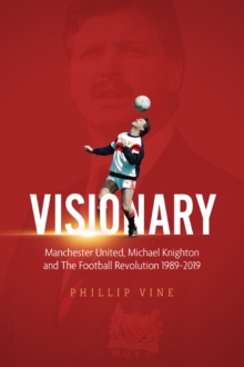 Visionary : Manchester United, Michael Knighton and the Football Revolution 1989-2019, Hardback Book Visionary : Manchester United, Michael Knighton and the Football Revolution 1989-2019, Hardback Book