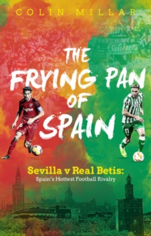 The Frying Pan of Spain : Sevilla v Real Betis: Spain's Hottest Football Rivalry