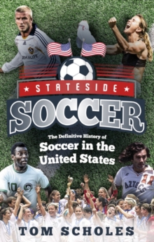 Stateside Soccer : The Definitive History of Soccer in the United States