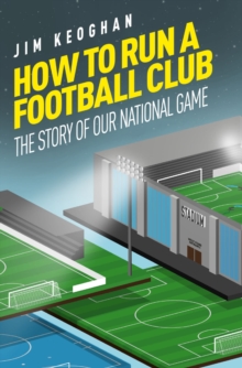 How to Run a Football Club : The Story of Our National Game