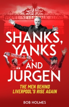 Shanks; Yanks And Jurgen : The Men Behind Liverpool's Rise Again