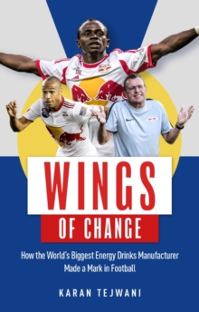 Wings of Change : How the World's Biggest Energy Drink Manufacturer Made a Mark in Football, Paperback / softback Book Wings of Change : How the World's Biggest Energy Drink Manufacturer Made a Mark in Football, Paperback / softback Book