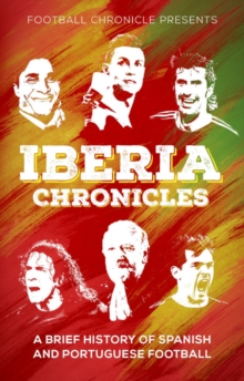 Iberia Chronicles : A History of Spanish and Portuguese Football