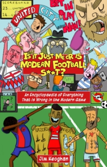 Is it Just Me or is Modern Football S**T? : An Encyclopaedia of Everything That is Wrong in the Modern Game