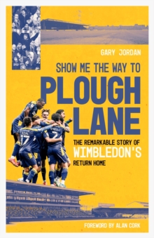 Show Me the Way to Plough Lane : The Remarkable Story of Wimbledon FC's Return Home