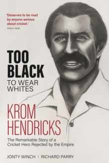 Too Black to Wear Whites : The Remarkable Story of Krom Hendricks, a Cricket Hero Rejected by the Empire