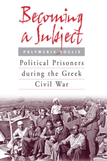 Becoming a Subject : Political Prisoners during the Greek Civil War, 1945-1950