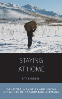 Staying at Home : Identities, Memories and Social Networks of Kazakhstani Germans, Hardback Book Staying at Home : Identities, Memories and Social Networks of Kazakhstani Germans, Hardback Book