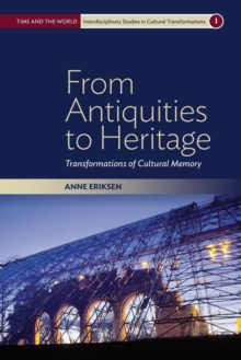 From Antiquities To Heritage : Transformations Of Cultural Memory