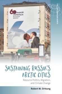 Sustaining Russia's Arctic Cities : Resource Politics, Migration, and Climate Change