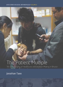 The Patient Multiple : An Ethnography of Healthcare and Decision-Making in Bhutan, Hardback Book The Patient Multiple : An Ethnography of Healthcare and Decision-Making in Bhutan, Hardback Book