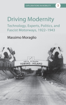 Driving Modernity : Technology, Experts, Politics, and Fascist Motorways, 1922-1943, Hardback Book Driving Modernity : Technology, Experts, Politics, and Fascist Motorways, 1922-1943, Hardback Book